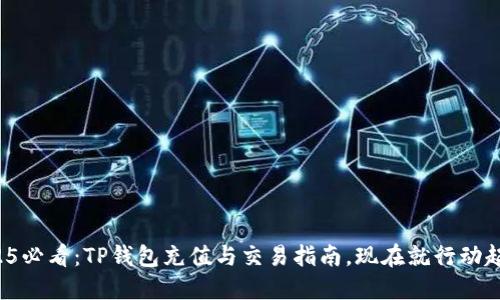2025必看：TP钱包充值与交易指南，现在就行动起来！