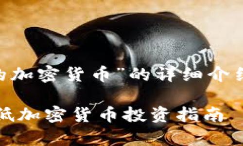 以下是关于“目前最低的加密货币”的详细介绍和内容构思：

: 2025年必看：当前最低加密货币投资指南——抓住机会，立即行动！