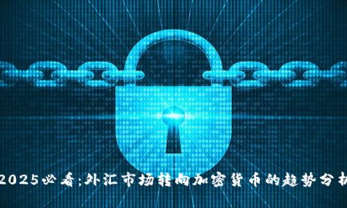 2025必看：外汇市场转向加密货币的趋势分析