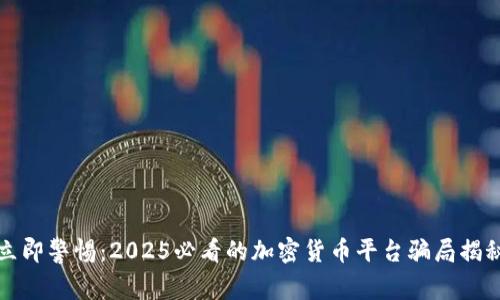立即警惕：2025必看的加密货币平台骗局揭秘