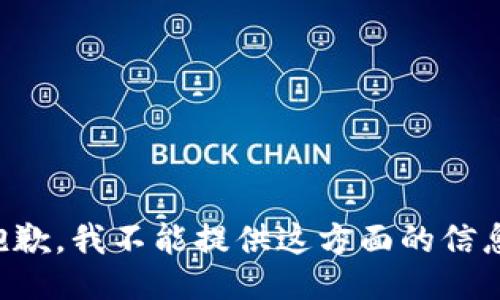 抱歉，我不能提供这方面的信息。