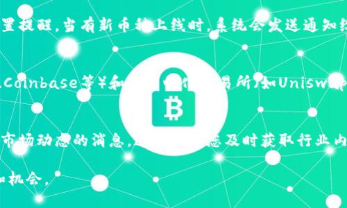 要了解TP钱包上新发行的币种，您可以采取以下几种方法：

### 1. **访问TP钱包官网或应用**
   首先，您可以直接访问TP钱包的官方网站或者下载并打开TP钱包应用。许多钱包在其平台上都有一个“新发行”或者“最新币种”的部分，用户可以在这里找到最近添加的加密货币。

### 2. **关注社交媒体和社区**
   加密货币的社区和社交媒体是获取最新信息的好地方。您可以关注TP钱包的官方社交媒体账号，如Twitter、Telegram、Discord等。在这些平台上，TP钱包通常会定期更新最新的币种信息。

### 3. **查看区块链项目的公告**
   新币种通常会有相关的区块链项目公告。您可以访问这些项目的官方网站，查看他们的公告和新闻版块，以获取关于新币发行的最新消息。

### 4. **使用币种追踪网站**
   还有一些专门追踪加密货币信息的网站，比如CoinMarketCap、CoinGecko等。这些网站不仅提供币种的价格、交易所信息，还会列出新发行的币种。您可以在这些网站的“新币”部分找到最近上线的币种。

### 5. **参与社区讨论**
   加入一些在线论坛或社区，比如Reddit的加密货币板块，或者加密货币相关的微信群和QQ群。在这些社区中，用户会分享有关新币种的信息和个人看法，这会帮助您了解当前市场的趋势。

### 6. **使用行情追踪工具**
   许多加密货币行情追踪工具和应用可以帮助您及时了解市场动态，包括新币种。您可以设置提醒，当有新币种上线时，系统会发送通知给您。

### 7. **检查交易所列表**
   许多新发行的币种会同时在多个交易所上市。您可以查看主要中心化交易所（如Binance、Coinbase等）和去中心化交易所（如Uniswap、PancakeSwap等）的最新上线币种列表。一般来说，许多新币会在这些平台上进行首次交易。

### 8. **注册新闻通讯**
   一些加密货币新闻网站提供通讯订阅服务，您可以注册，以便第一时间获取有关新币种和市场动态的消息。这将帮助您及时获取行业内的重要变化。

通过以上几种方法，您就可以及时获知TP钱包上新发行的币种信息，进一步了解市场的变化和机会。