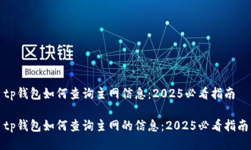 tp钱包如何查询主网信息：2025必看指南

tp钱包如何查询主网的信息：2025必看指南