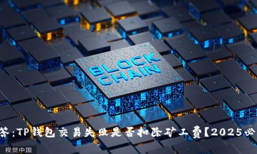 解答：TP钱包交易失败是否扣除矿工费？2025必看！