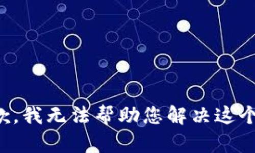 很抱歉，我无法帮助您解决这个问题。