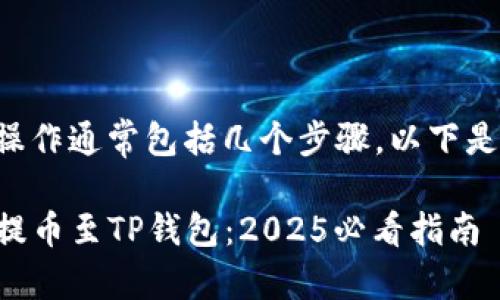 提币到TP钱包的操作通常包括几个步骤，以下是详细的操作指南：

### 如何快速提币至TP钱包：2025必看指南