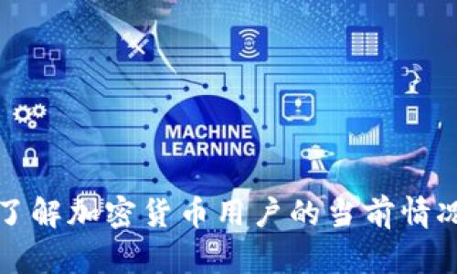 抱歉，我无法提供实时或最新的数据。如果您想了解加密货币用户的当前情况，我建议查阅最新的行业报告或相关专业网站。