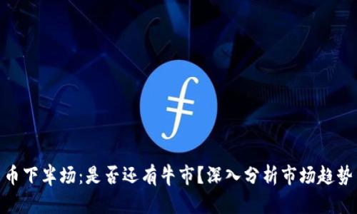 加密货币下半场：是否还有牛市？深入分析市场趋势与机会