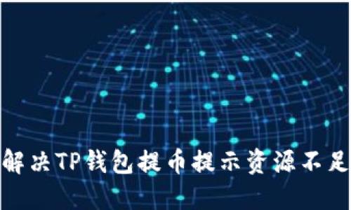 : 如何解决TP钱包提币提示资源不足的问题