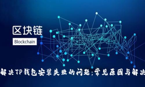 如何解决TP钱包安装失败的问题：常见原因与解决方案