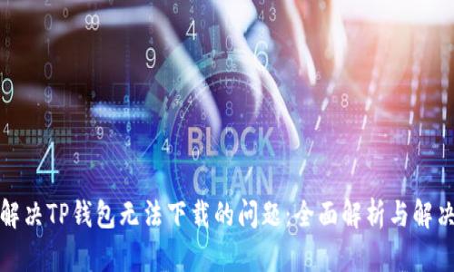 如何解决TP钱包无法下载的问题：全面解析与解决方案