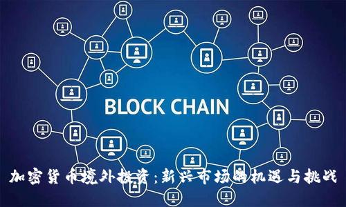 加密货币境外投资：新兴市场的机遇与挑战