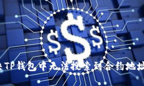 如何解决TP钱包中无法搜索到合约地址的问题？