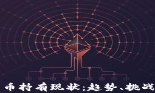 
加密数字货币持有现状：趋势、挑战与未来展望