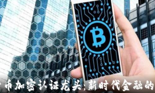 
虚拟货币加密认证龙头：新时代金融的引领者