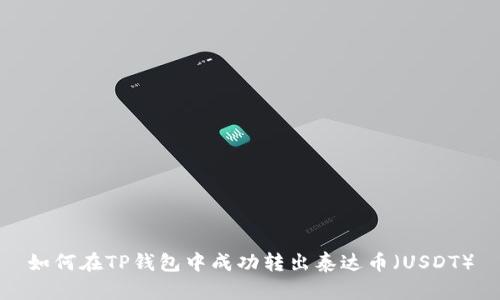 如何在TP钱包中成功转出泰达币（USDT）