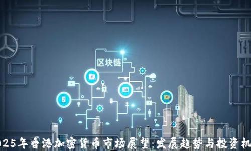 
2025年香港加密货币市场展望：发展趋势与投资机会