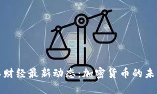 央视国际财经最新动态：加密货币的未来与挑战
