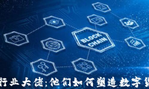 
加密货币行业大佬：他们如何塑造数字货币的未来