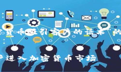 当然，这里有一个关于“加密货币吸引客户的话术”的  和相关内容的建议示例。


如何用有效的话术吸引客户进入加密货币市场