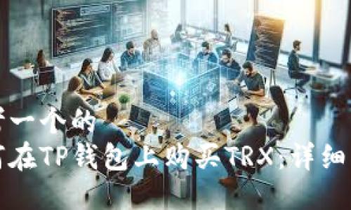 思考一个的  
如何在TP钱包上购买TRX：详细指南