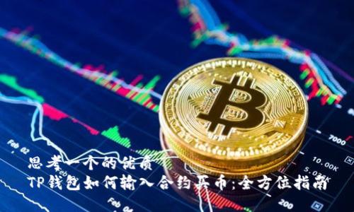 思考一个的优质
TP钱包如何输入合约买币：全方位指南