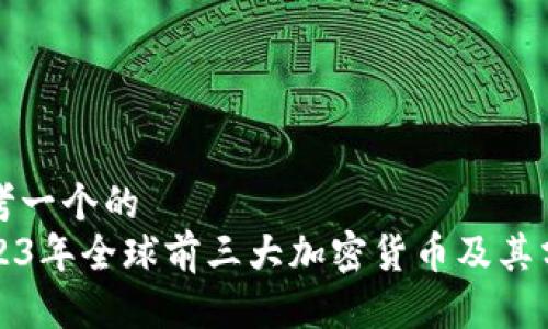 思考一个的  
2023年全球前三大加密货币及其分析