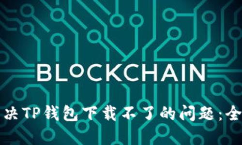 如何解决TP钱包下载不了的问题：全面指南