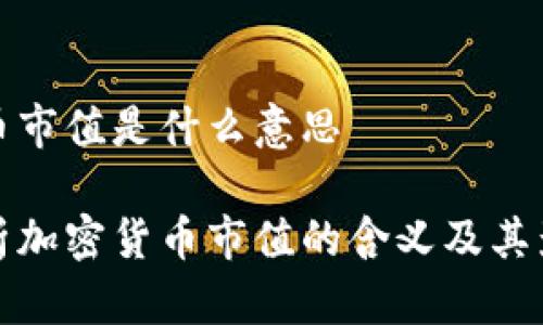加密货币市值是什么意思

深入解析加密货币市值的含义及其影响因素