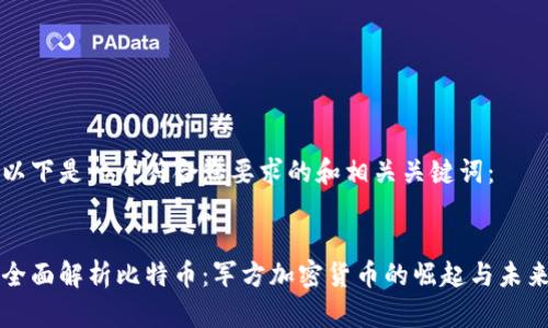 以下是一个符合您要求的和相关关键词：


全面解析比特币：军方加密货币的崛起与未来