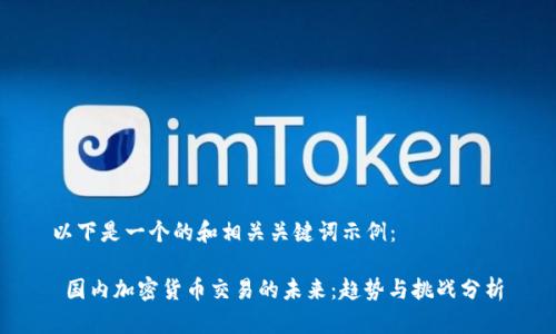 以下是一个的和相关关键词示例：

 国内加密货币交易的未来：趋势与挑战分析