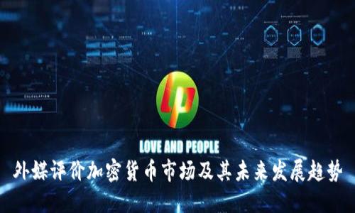 外媒评价加密货币市场及其未来发展趋势