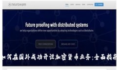 如何在国外成功开设加密货币业务：全面指南