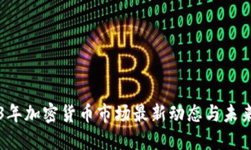2023年加密货币市场最新动态与未来展望