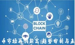 加密货币市场再创新高：趋势分析与未来展望
