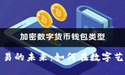 加密货币图片交易的未来：如何在数字艺术领域获取利润