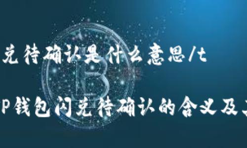 ttp钱包闪兑待确认是什么意思/t

深入解析TP钱包闪兑待确认的含义及其解决方法