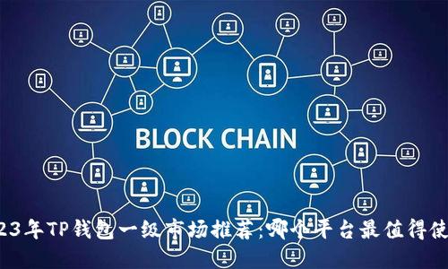 2023年TP钱包一级市场推荐：哪个平台最值得使用？
