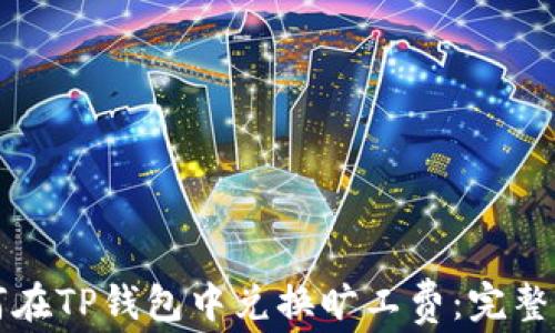 
如何在TP钱包中兑换旷工费：完整指南