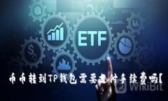 币币转到TP钱包需要支付手续费吗？