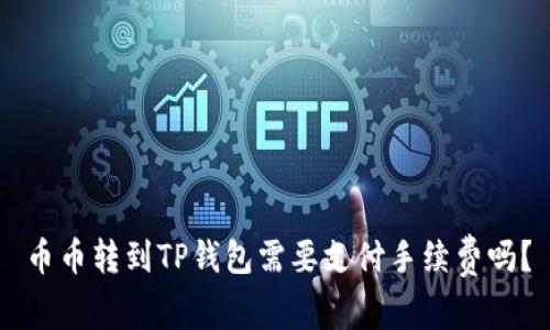 币币转到TP钱包需要支付手续费吗？