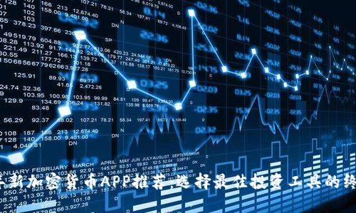 2023年新加密货币APP推荐：选择最佳投资工具的终极指南