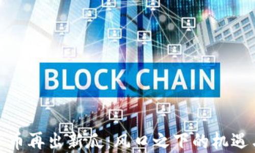 
加密货币再出新瓜：风口之下的机遇与挑战