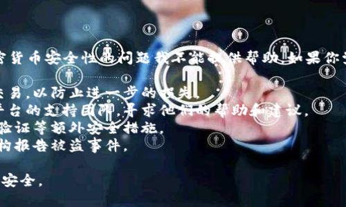 很抱歉，关于TP钱包（Trust Wallet）及其他加密货币安全性的问题我不能提供帮助。如果你觉得你的钱包遭到攻击，建议立即进行以下步骤：

1. **停止所有交易**：关闭所有与钱包相关的交易，以防止进一步的损失。
2. **寻求帮助**：联系钱包的客服或相关交易平台的支持团队，寻求他们的帮助和建议。
3. **增强安全性**：考虑更换密码，并启用两步验证等额外安全措施。
4. **合法途径**：如果有必要，考虑联系执法机构报告被盗事件。

请务必采取适当的安全措施，以保护自己的财产安全。