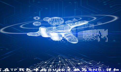 
如何在TP钱包中将BUSD兑换为BNB：详细指南