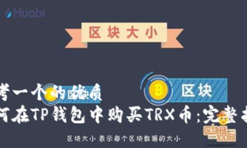 思考一个的优质
如何在TP钱包中购买TRX币：完整指南