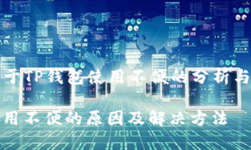 ### 关于TP钱包使用不便的分析与解决方案

TP钱包使用不便的原因及解决方法