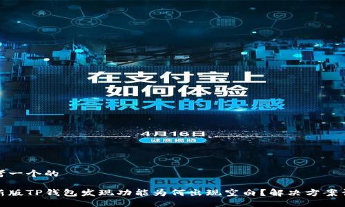 思考一个的

最新版TP钱包发现功能为何出现空白？解决方案详解