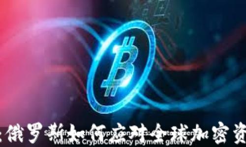 
加密货币禁令：俄罗斯如何应对全球加密资产的监管挑战