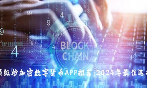 顶级炒加密数字货币APP推荐：2024年最佳选择